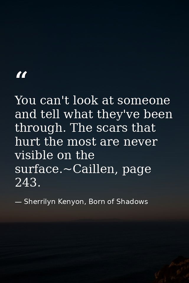 You can't look at someone and tell what they've been through. The scars that hurt the most are never visible on the surf — Sherrilyn Kenyon, Born of Shadows