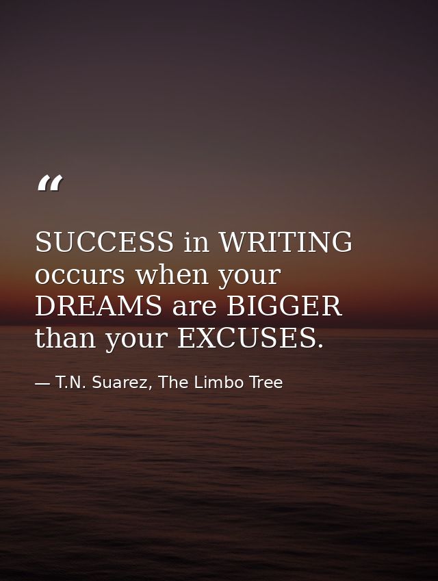 SUCCESS in WRITING occurs when your DREAMS are BIGGER than your EXCUSES. — T.N. Suarez, The Limbo Tree