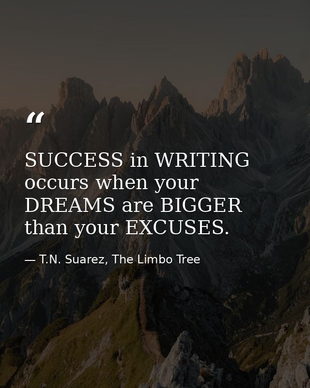 SUCCESS in WRITING occurs when your DREAMS are BIGGER than your EXCUSES. — T.N. Suarez, The Limbo Tree