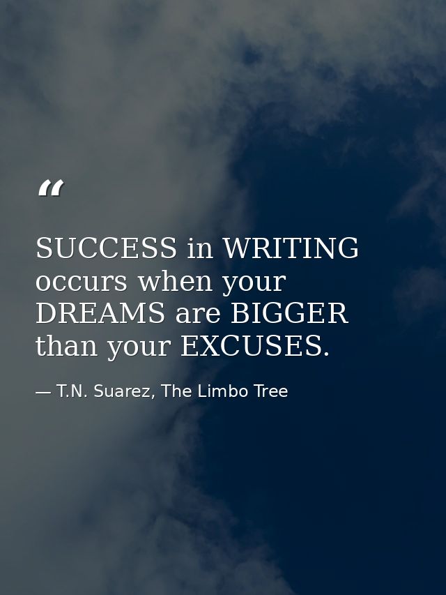 SUCCESS in WRITING occurs when your DREAMS are BIGGER than your EXCUSES. — T.N. Suarez, The Limbo Tree