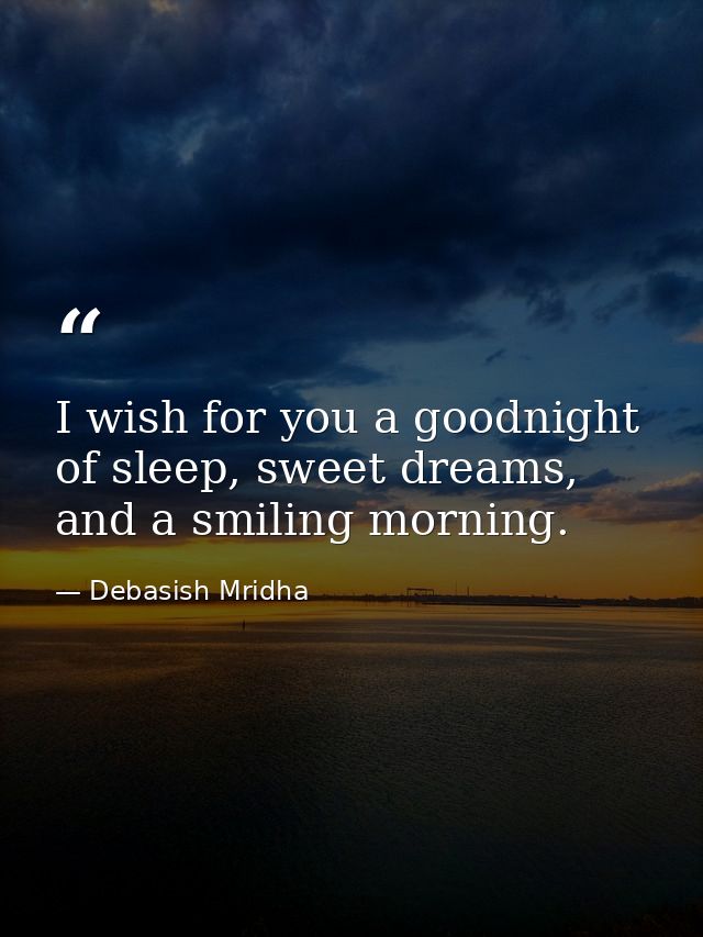I wish for you a goodnight of sleep, sweet dreams, and a smiling morning. — Debasish Mridha