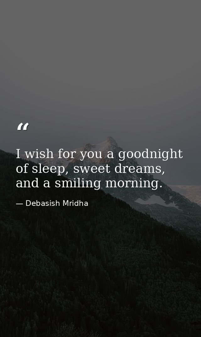 I wish for you a goodnight of sleep, sweet dreams, and a smiling morning. — Debasish Mridha