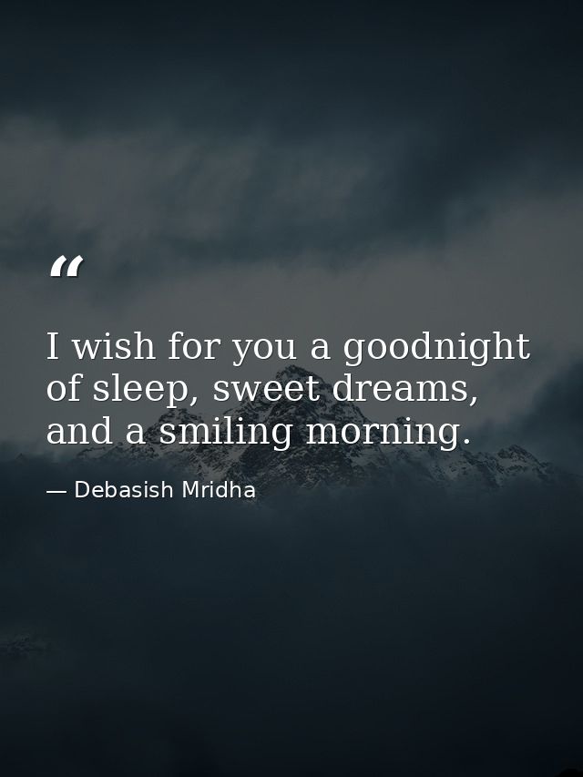 I wish for you a goodnight of sleep, sweet dreams, and a smiling morning. — Debasish Mridha
