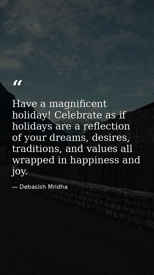 Have a magnificent holiday! Celebrate as if holidays are a reflection of your dreams, desires, traditions, and values al — Debasish Mridha