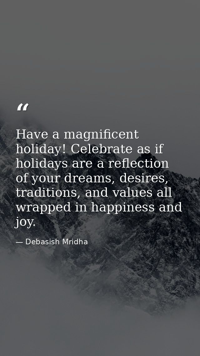 Have a magnificent holiday! Celebrate as if holidays are a reflection of your dreams, desires, traditions, and values al — Debasish Mridha