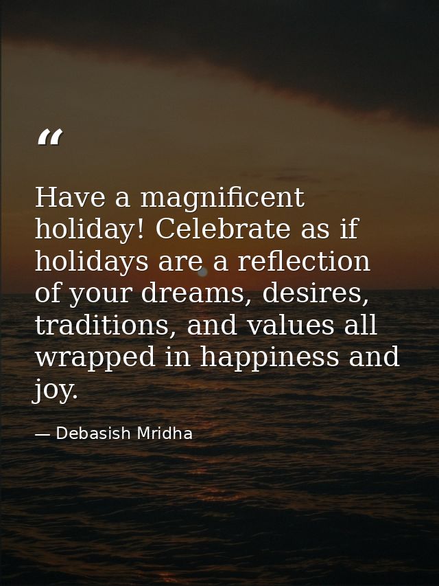 Have a magnificent holiday! Celebrate as if holidays are a reflection of your dreams, desires, traditions, and values al — Debasish Mridha