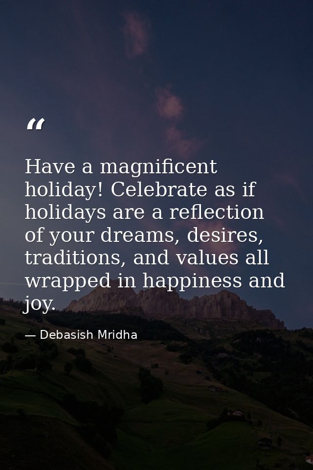 Have a magnificent holiday! Celebrate as if holidays are a reflection of your dreams, desires, traditions, and values al — Debasish Mridha