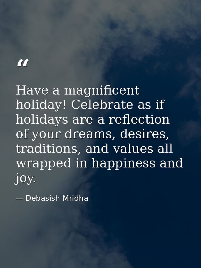 Have a magnificent holiday! Celebrate as if holidays are a reflection of your dreams, desires, traditions, and values al — Debasish Mridha