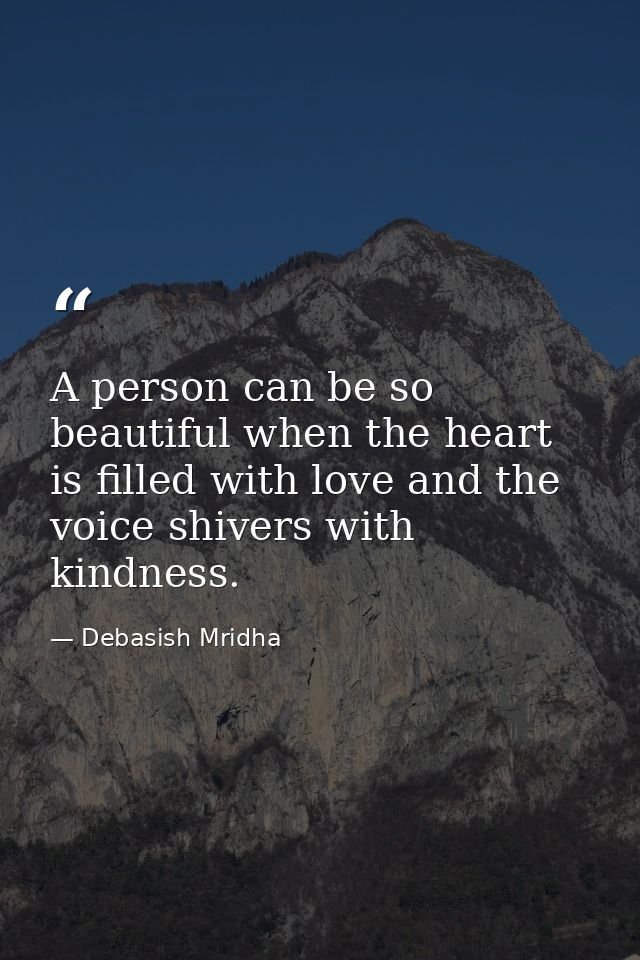 A person can be so beautiful when the heart is filled with love and the voice shivers with kindness. — Debasish Mridha