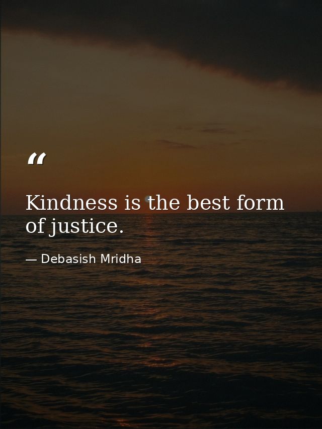 Kindness is the best form of justice. — Debasish Mridha
