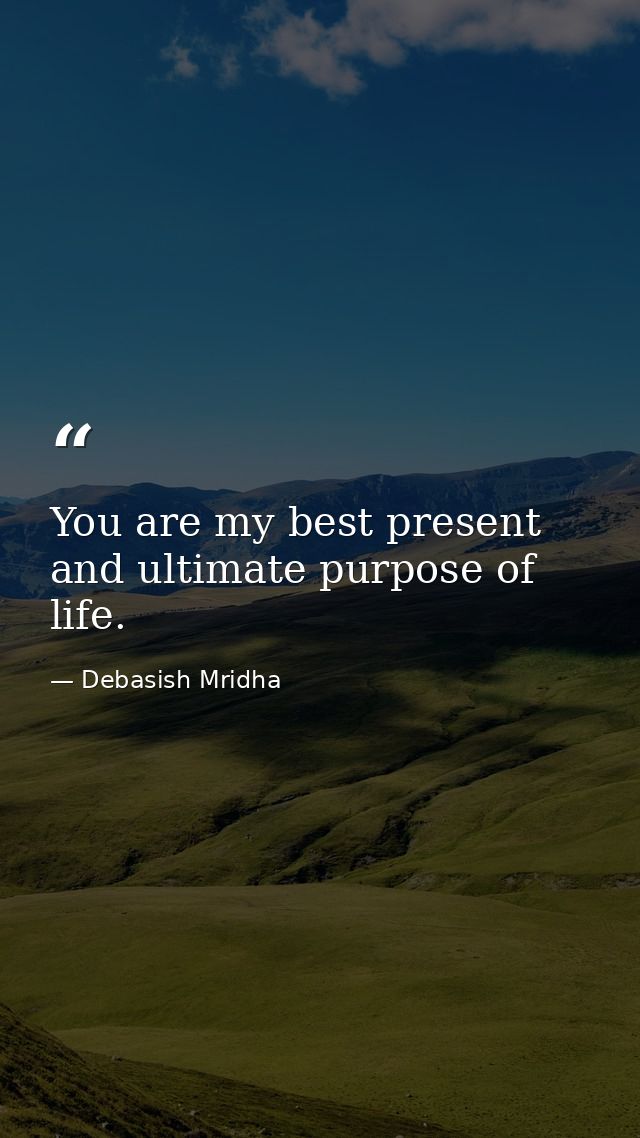 You are my best present and ultimate purpose of life. — Debasish Mridha