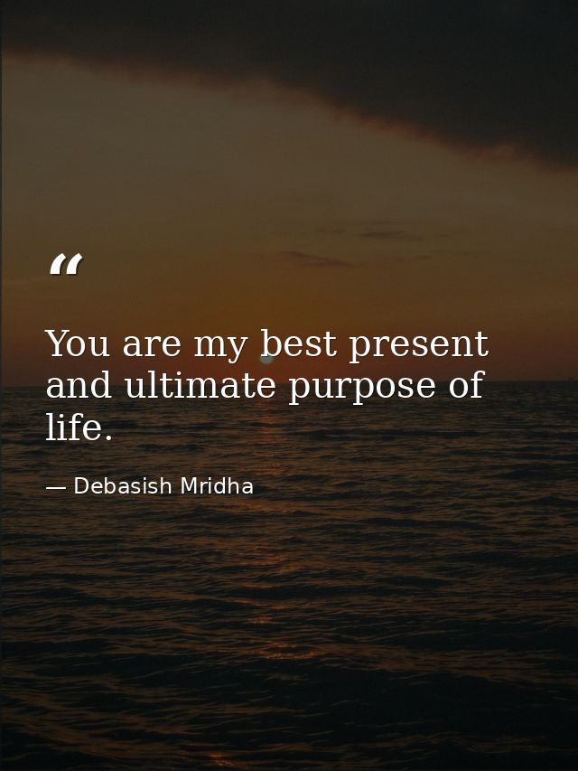 You are my best present and ultimate purpose of life. — Debasish Mridha