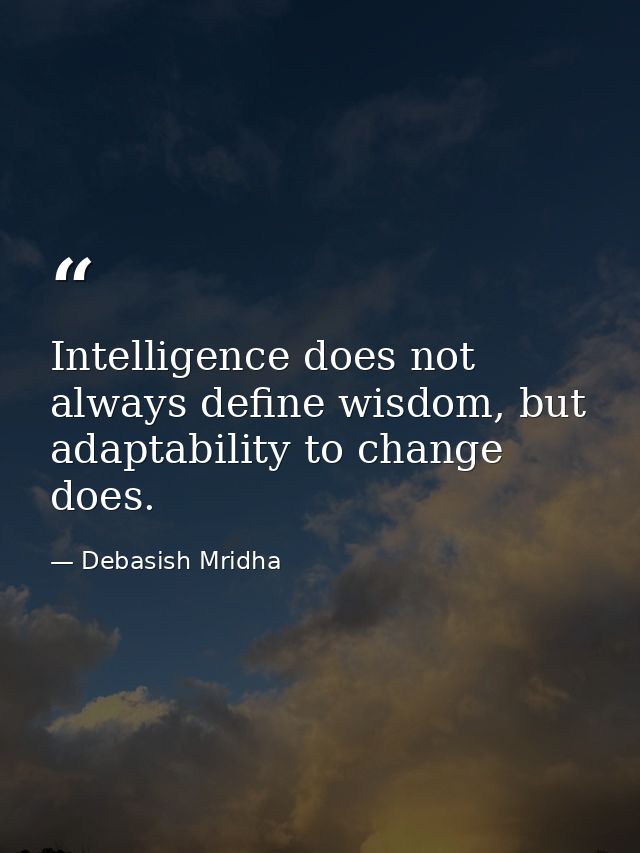Intelligence does not always define wisdom, but adaptability to change does. — Debasish Mridha