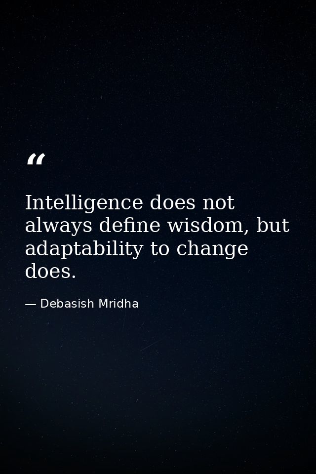 Intelligence does not always define wisdom, but adaptability to change does. — Debasish Mridha