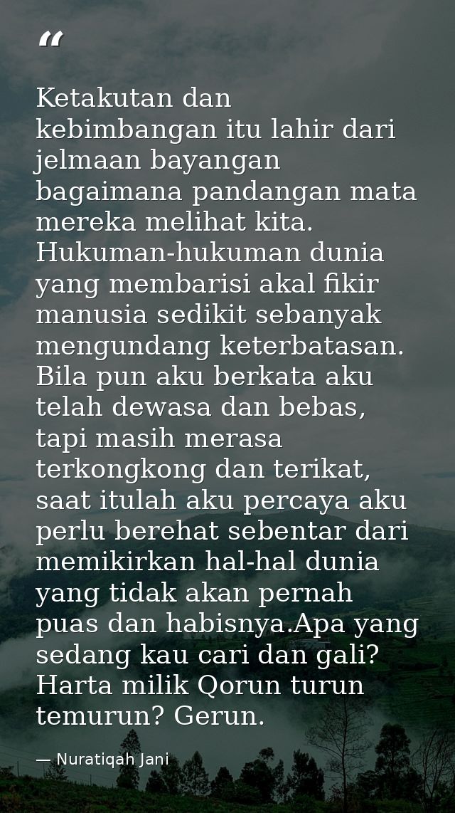 Ketakutan dan kebimbangan itu lahir dari jelmaan bayangan bagaimana pandangan mata mereka melihat kita. Hukuman-hukuman  — Nuratiqah Jani