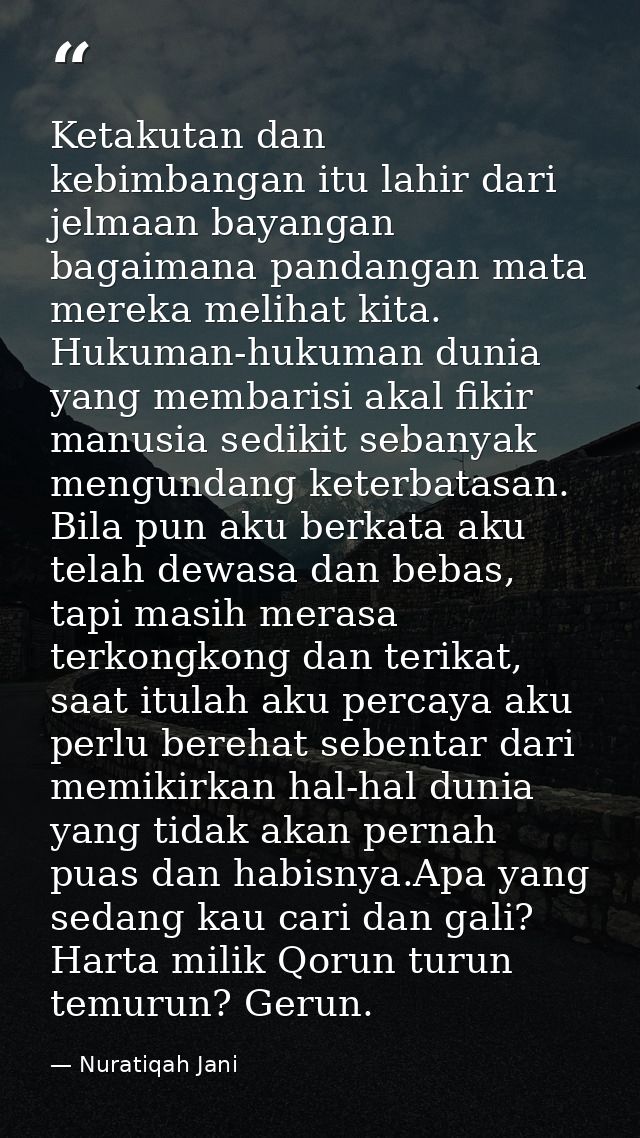 Ketakutan dan kebimbangan itu lahir dari jelmaan bayangan bagaimana pandangan mata mereka melihat kita. Hukuman-hukuman  — Nuratiqah Jani