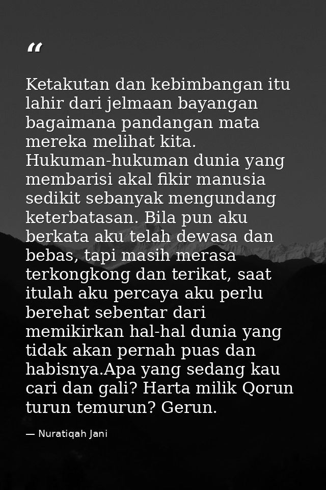 Ketakutan dan kebimbangan itu lahir dari jelmaan bayangan bagaimana pandangan mata mereka melihat kita. Hukuman-hukuman  — Nuratiqah Jani