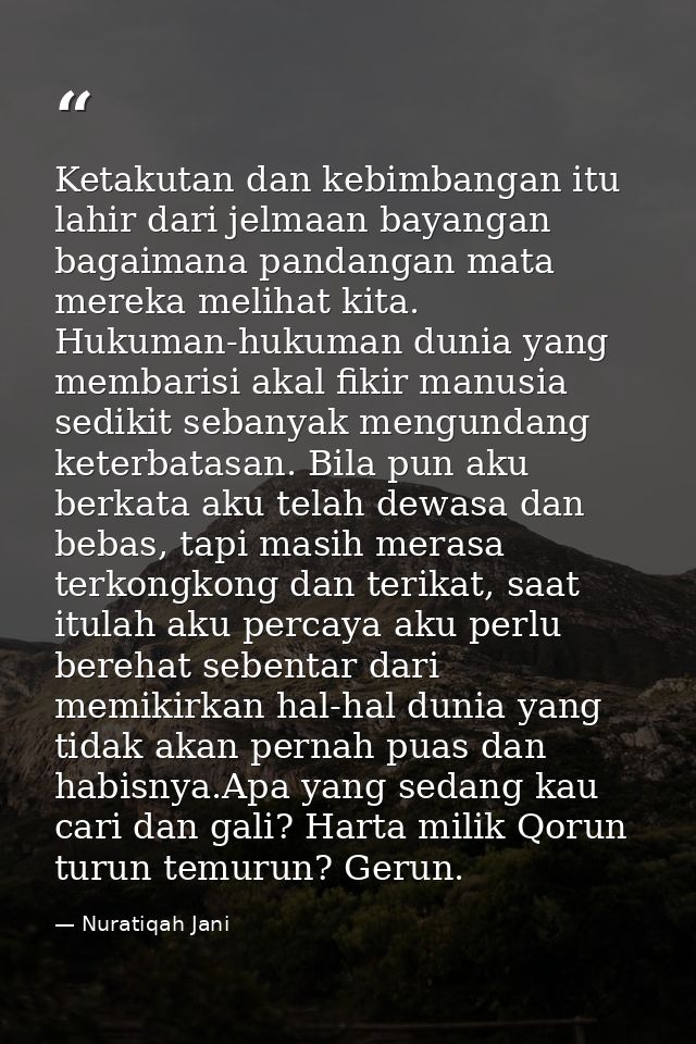 Ketakutan dan kebimbangan itu lahir dari jelmaan bayangan bagaimana pandangan mata mereka melihat kita. Hukuman-hukuman  — Nuratiqah Jani