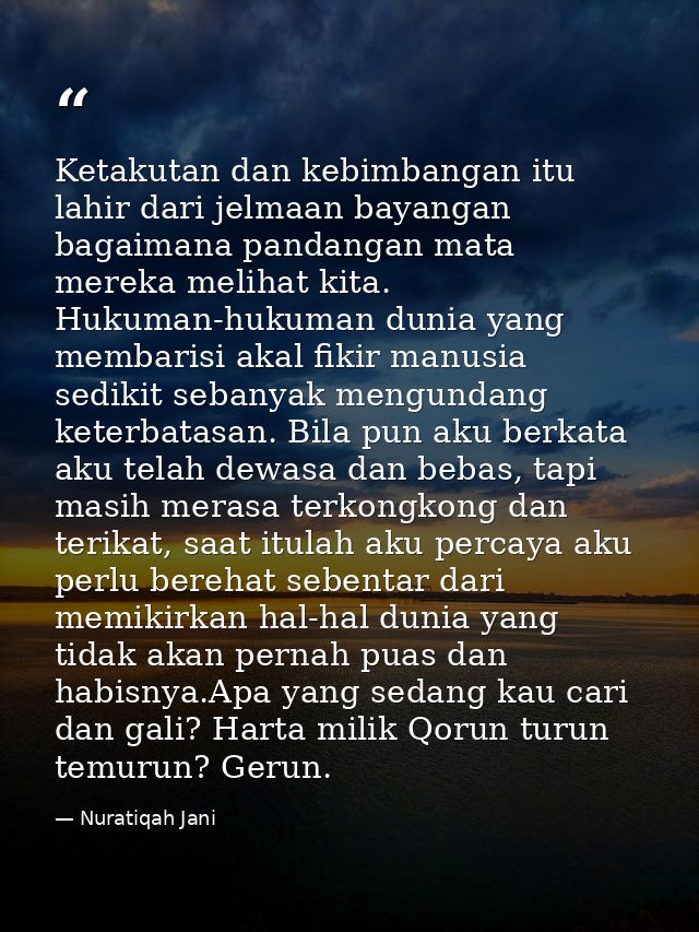 Ketakutan dan kebimbangan itu lahir dari jelmaan bayangan bagaimana pandangan mata mereka melihat kita. Hukuman-hukuman  — Nuratiqah Jani