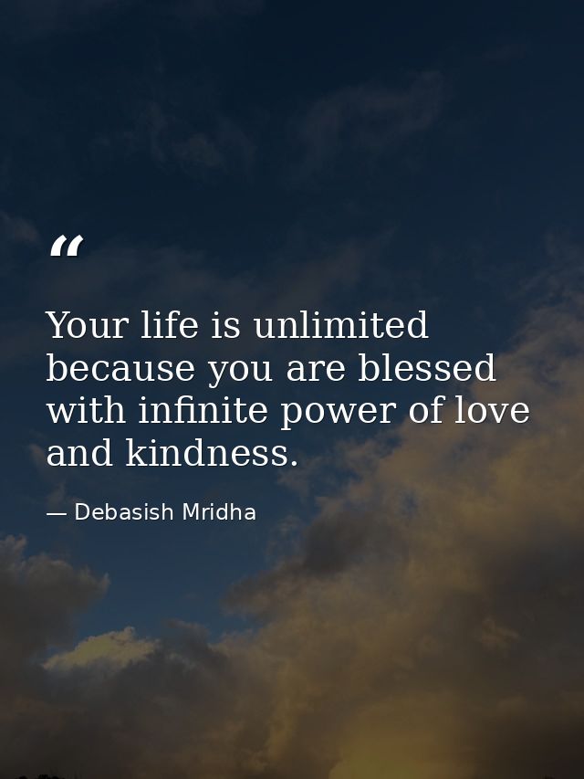 Your life is unlimited because you are blessed with infinite power of love and kindness. — Debasish Mridha