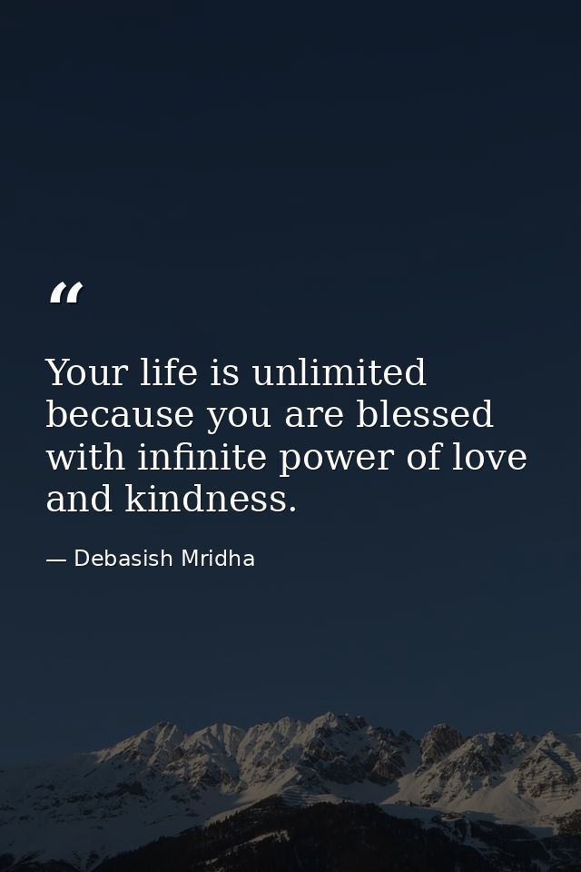 Your life is unlimited because you are blessed with infinite power of love and kindness. — Debasish Mridha
