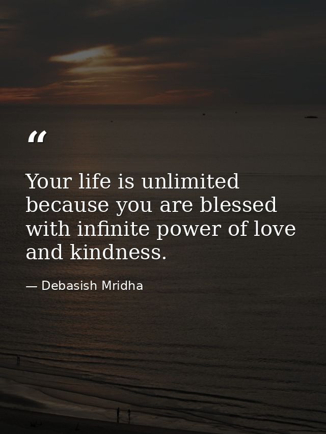 Your life is unlimited because you are blessed with infinite power of love and kindness. — Debasish Mridha