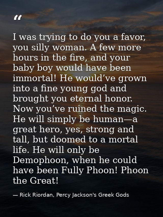 I was trying to do you a favor, you silly woman. A few more hours in the fire, and your baby boy would have been immorta — Rick Riordan, Percy Jackson's Greek Gods