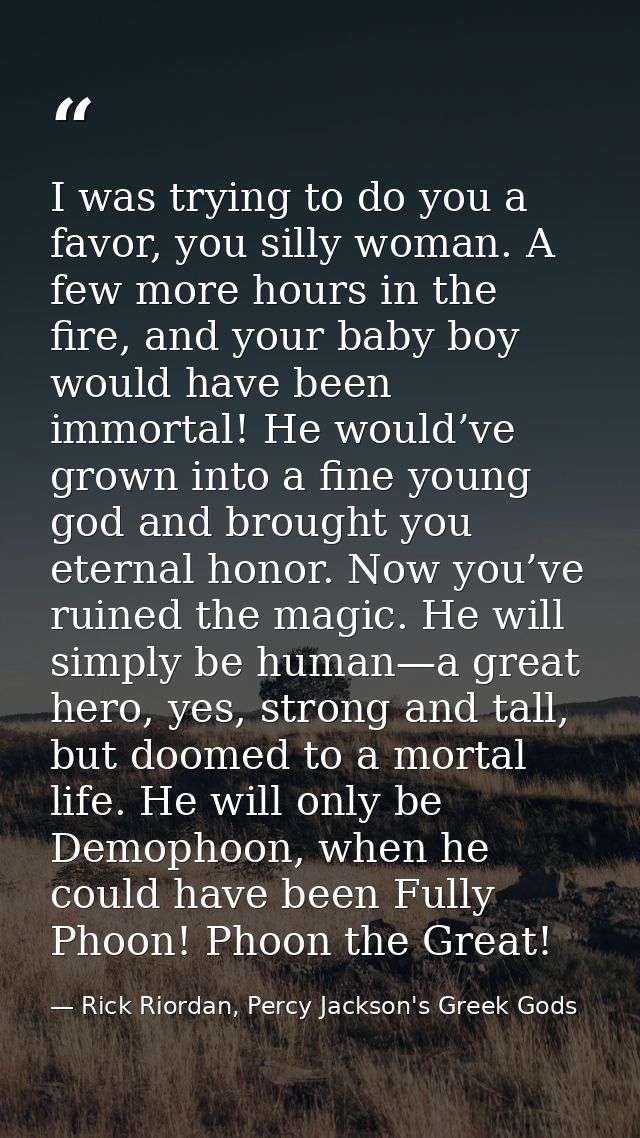 I was trying to do you a favor, you silly woman. A few more hours in the fire, and your baby boy would have been immorta — Rick Riordan, Percy Jackson's Greek Gods