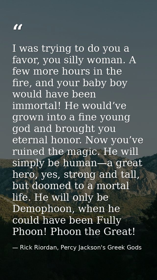 I was trying to do you a favor, you silly woman. A few more hours in the fire, and your baby boy would have been immorta — Rick Riordan, Percy Jackson's Greek Gods