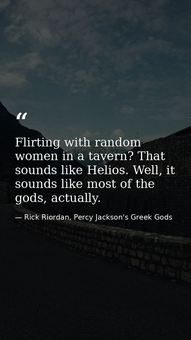 Flirting with random women in a tavern? That sounds like Helios. Well, it sounds like most of the gods, actually. — Rick Riordan, Percy Jackson's Greek Gods