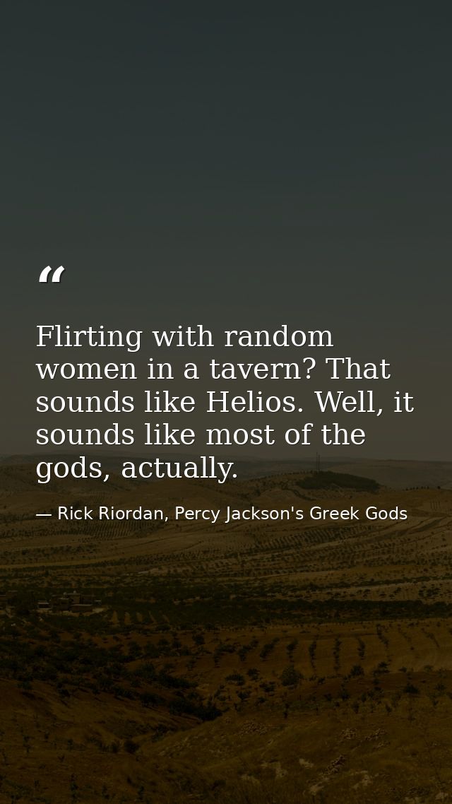 Flirting with random women in a tavern? That sounds like Helios. Well, it sounds like most of the gods, actually. — Rick Riordan, Percy Jackson's Greek Gods
