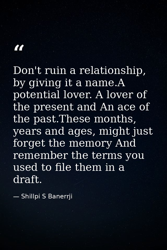 Don't ruin a relationship, by giving it a name.A potential lover. A lover of the present and An ace of the past.These mo — Shillpi S Banerrji