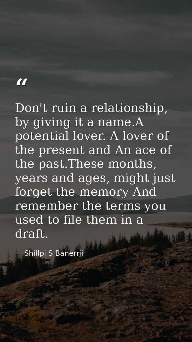 Don't ruin a relationship, by giving it a name.A potential lover. A lover of the present and An ace of the past.These mo — Shillpi S Banerrji