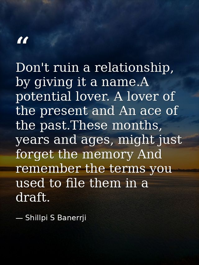 Don't ruin a relationship, by giving it a name.A potential lover. A lover of the present and An ace of the past.These mo — Shillpi S Banerrji