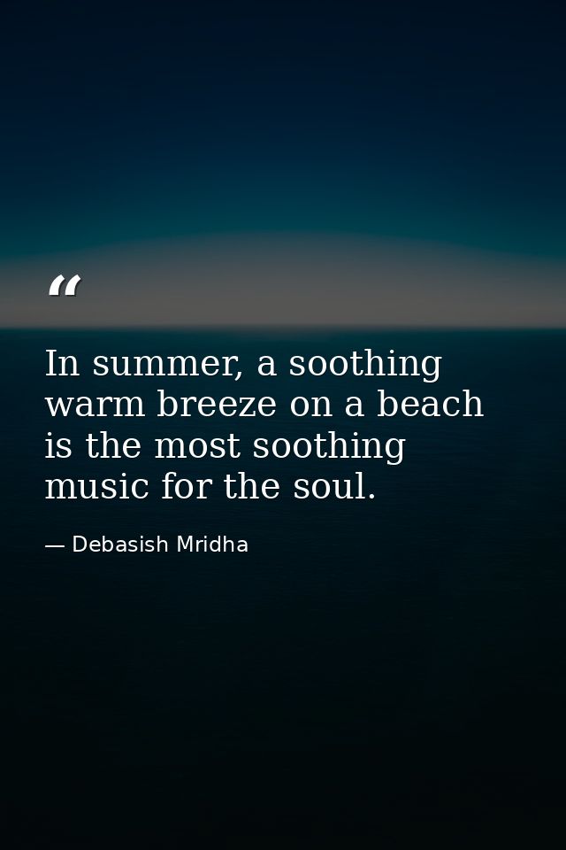 In summer, a soothing warm breeze on a beach is the most soothing music for the soul. — Debasish Mridha