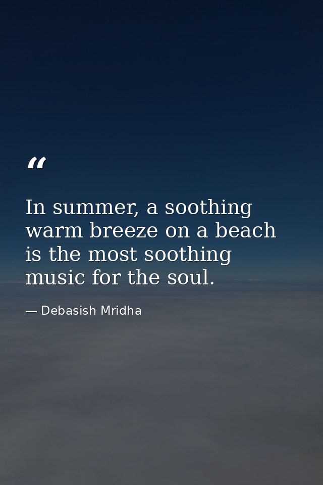 In summer, a soothing warm breeze on a beach is the most soothing music for the soul. — Debasish Mridha