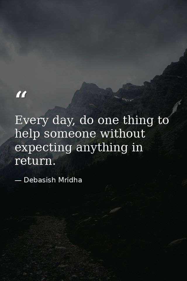 Every day, do one thing to help someone without expecting anything in return. — Debasish Mridha