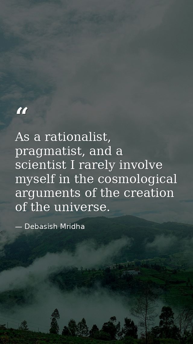 As a rationalist, pragmatist, and a scientist I rarely involve myself in the cosmological arguments of the creation of t — Debasish Mridha