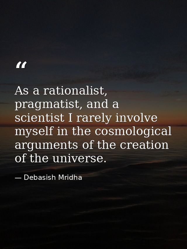 As a rationalist, pragmatist, and a scientist I rarely involve myself in the cosmological arguments of the creation of t — Debasish Mridha