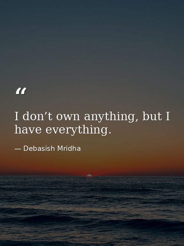 I don’t own anything, but I have everything. — Debasish Mridha