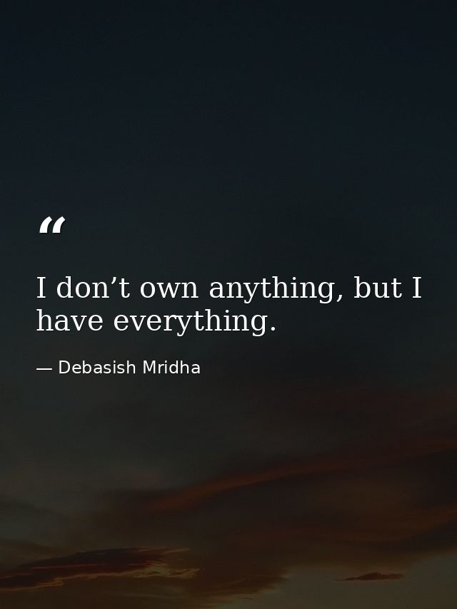 I don’t own anything, but I have everything. — Debasish Mridha