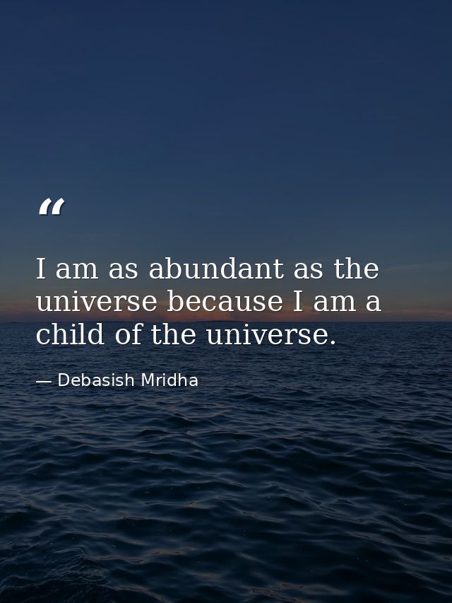 I am as abundant as the universe because I am a child of the universe. — Debasish Mridha
