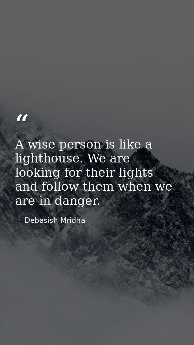 A wise person is like a lighthouse. We are looking for their lights and follow them when we are in danger. — Debasish Mridha