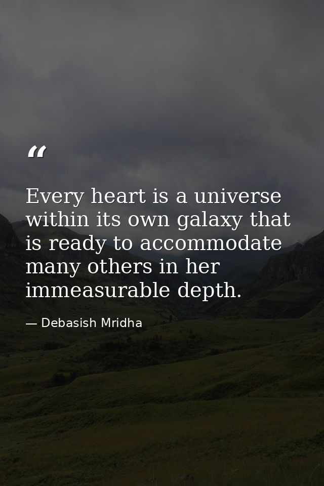 Every heart is a universe within its own galaxy that is ready to accommodate many others in her immeasurable depth. — Debasish Mridha