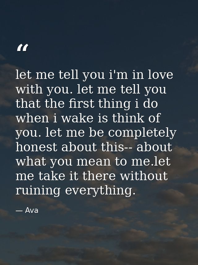 let me tell you i'm in love with you. let me tell you that the first thing i do when i wake is think of you. let me be c — Ava