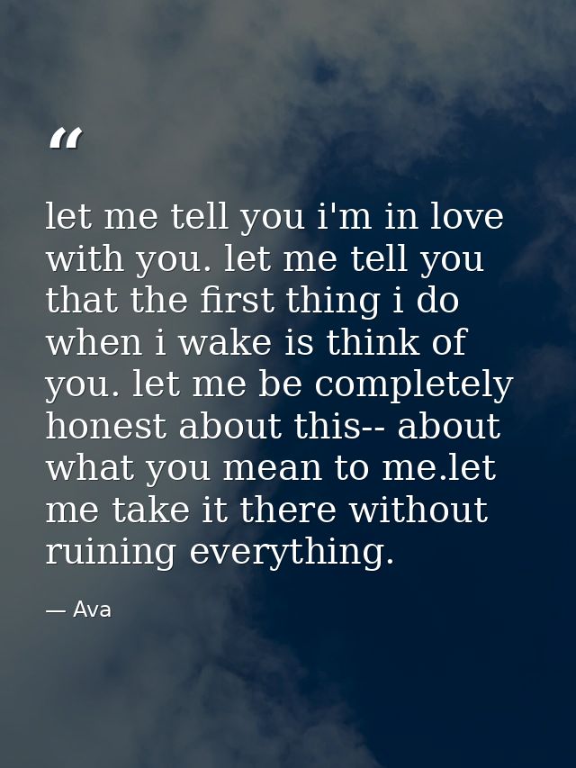 let me tell you i'm in love with you. let me tell you that the first thing i do when i wake is think of you. let me be c — Ava