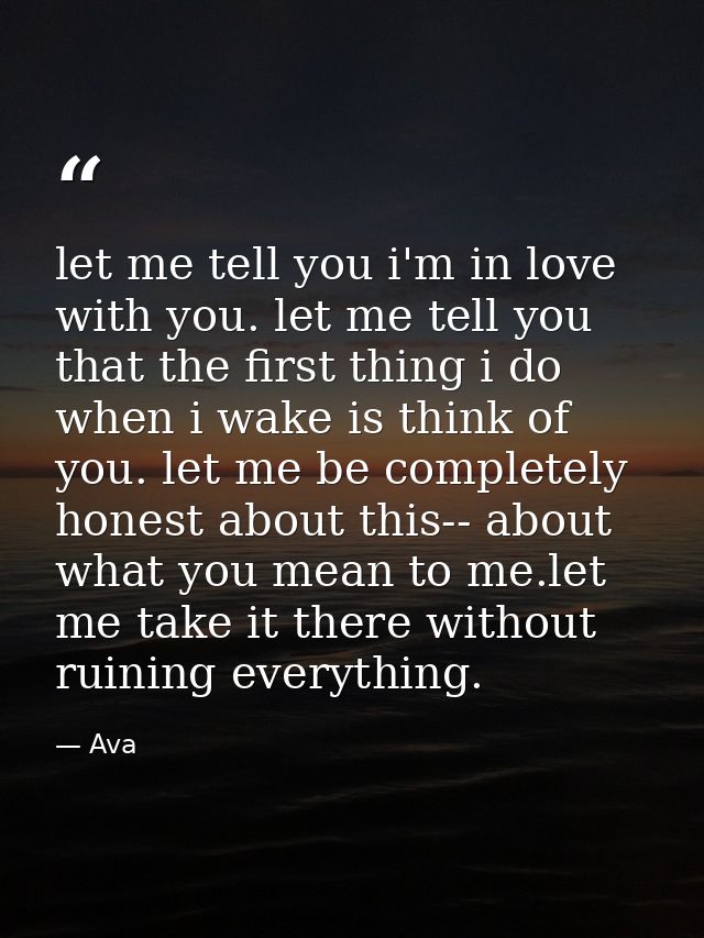 let me tell you i'm in love with you. let me tell you that the first thing i do when i wake is think of you. let me be c — Ava
