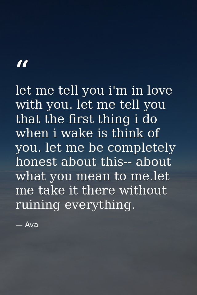 let me tell you i'm in love with you. let me tell you that the first thing i do when i wake is think of you. let me be c — Ava