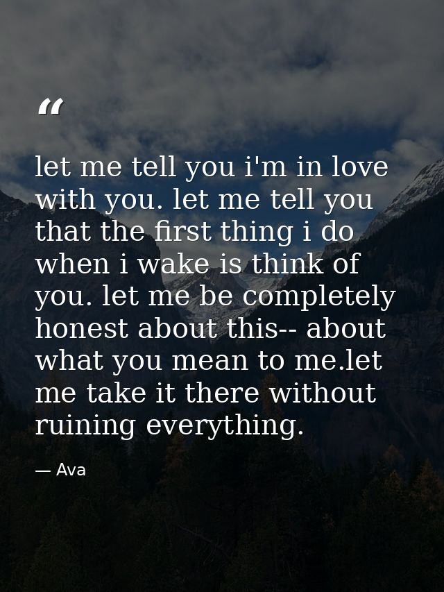 let me tell you i'm in love with you. let me tell you that the first thing i do when i wake is think of you. let me be c — Ava