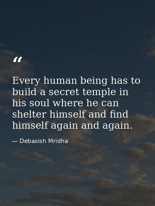 Every human being has to build a secret temple in his soul where he can shelter himself and find himself again and again — Debasish Mridha